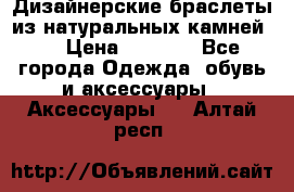Дизайнерские браслеты из натуральных камней . › Цена ­ 1 000 - Все города Одежда, обувь и аксессуары » Аксессуары   . Алтай респ.